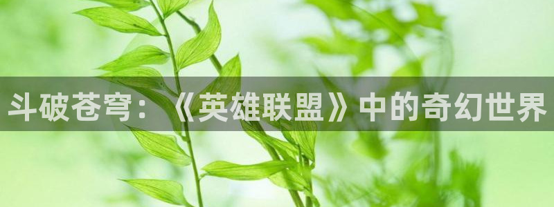 羞羞漫画姓王：斗破苍穹：《英雄联盟》中的奇幻世界