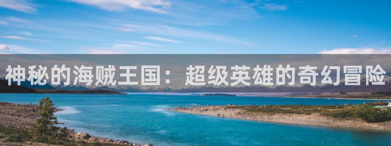 羞羞漫画h在线：神秘的海贼王国：超级英雄的奇幻冒险