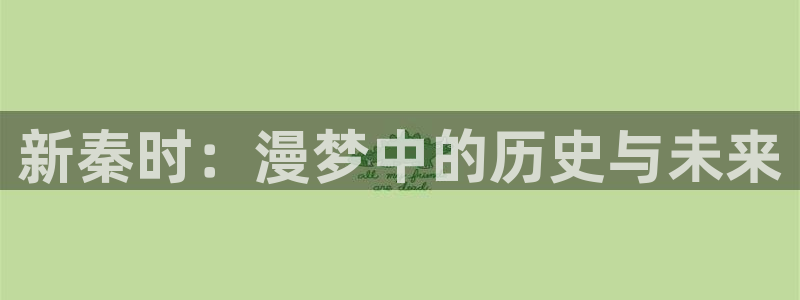 免费羞羞漫画下载：新秦时：漫梦中的历史与未来