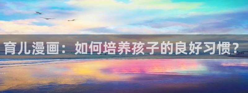 羞羞漫画首页.：育儿漫画：如何培养孩子的良好习惯？