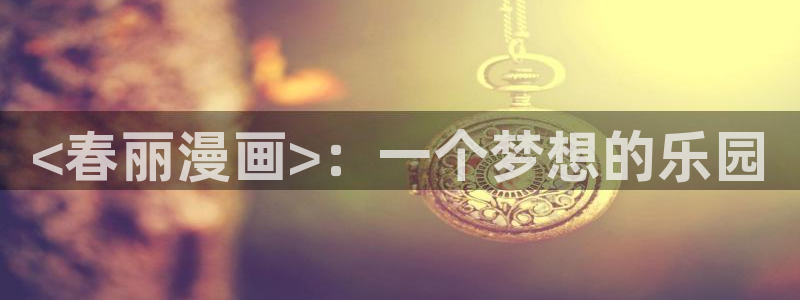 纲手同人羞羞漫画：<春丽漫画>：一个梦想的乐园