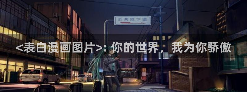 羞羞漫画在线阅读首页：<表白漫画图片>: 你的世界，我为你骄傲