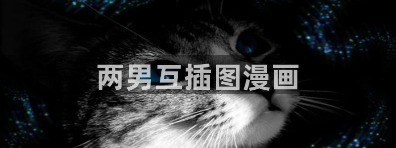 云缨被啪羞羞漫画全免：两男互插图漫画