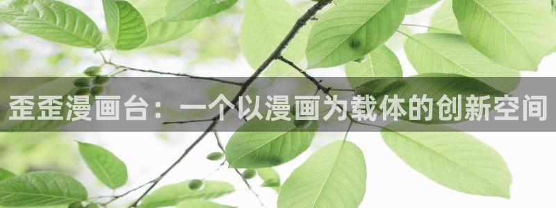 歪歪羞羞漫画在线：歪歪漫画台：一个以漫画为载体的创新空间