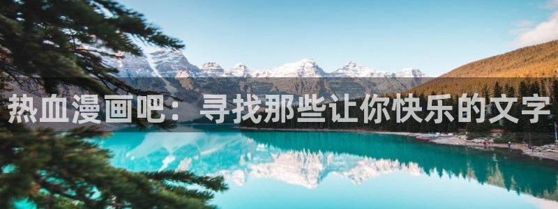 羞羞漫画网站在线观看：热血漫画吧：寻找那些让你快乐的文字