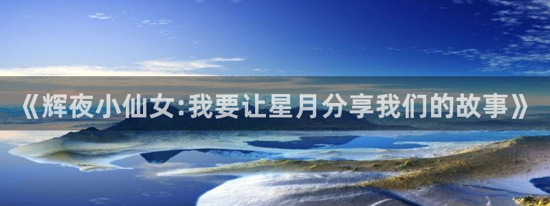 羞羞漫画大全套：《辉夜小仙女:我要让星月分享我们的故事》