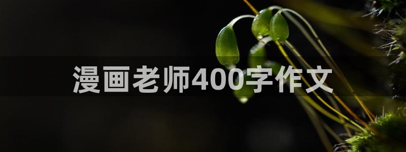 羞羞漫画好看的韩国漫画：漫画老师400字作文