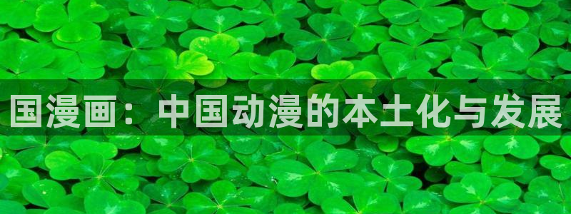 羞羞漫画在哪看：国漫画：中国动漫的本土化与发展