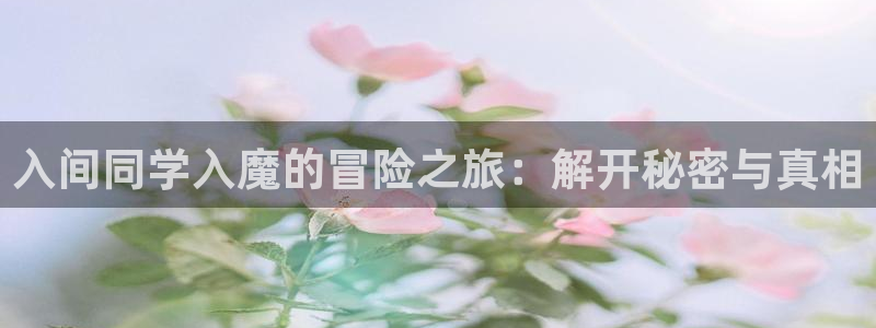 漂亮干姐姐羞羞漫画：入间同学入魔的冒险之旅：解开秘密与真相