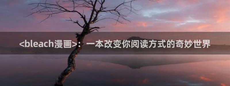羞羞漫画韩漫网址：<bleach漫画>：一本改变你阅读方式的奇妙世界