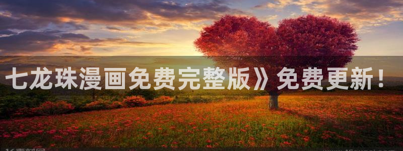 羞羞漫画的免费入口：七龙珠漫画免费完整版》免费更新！
