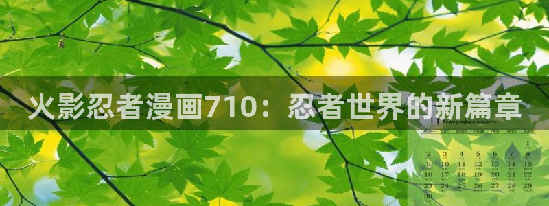 羞羞漫画在线观看免费观看：火影忍者漫画710：忍者世界的新篇章
