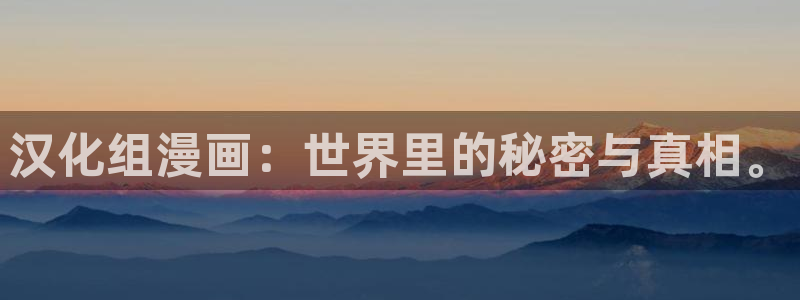 羞羞漫画大全集：汉化组漫画：世界里的秘密与真相。