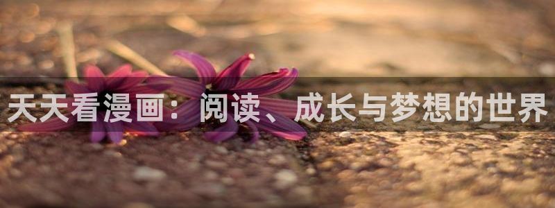 羞羞漫画无遮盖：天天看漫画：阅读、成长与梦想的世界