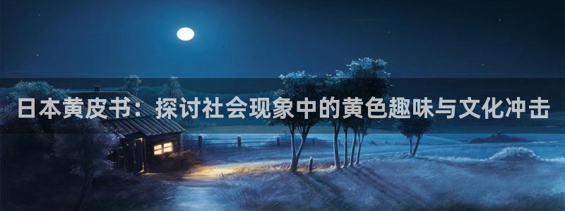 韩漫羞羞漫画免费阅读：日本黄皮书：探讨社会现象中的黄色趣味与文化冲击