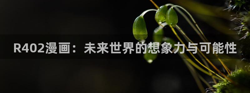 羞羞漫画网页登录界面：R402漫画：未来世界的想象力与可能性