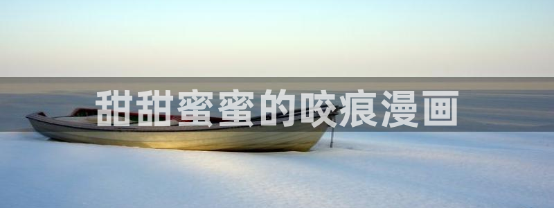 羞羞漫画网页版免费观看：甜甜蜜蜜的咬痕漫画