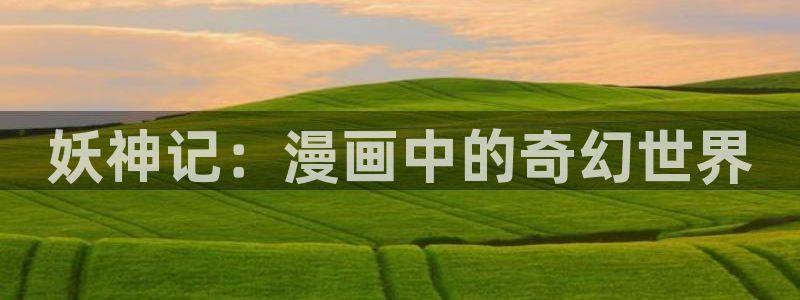 羞羞漫画禁18：妖神记：漫画中的奇幻世界