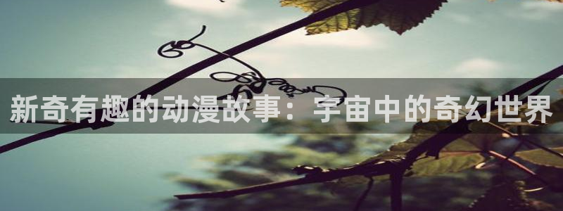 www,羞羞漫画：新奇有趣的动漫故事：宇宙中的奇幻世界