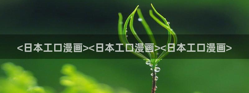 羞羞漫画网》：<日本工口漫画><日本工口漫画><日本工口漫画>